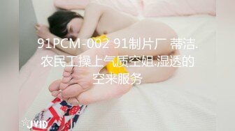 91PCM-002 91制片厂 蒂洁.农民工操上气质空姐.湿透的空来服务