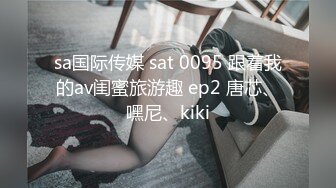 sa国际传媒 sat 0095 跟着我的av闺蜜旅游趣 ep2 唐芯、嘿尼、kiki