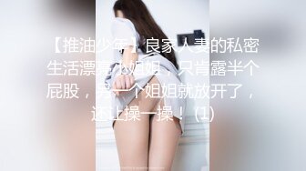 【推油少年】良家人妻的私密生活漂亮小姐姐，只肯露半个屁股，另一个姐姐就放开了，还让操一操！ (1)