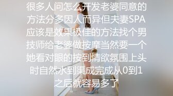 很多人问怎么开发老婆同意的方法分多因人而异但夫妻SPA应该是效果极佳的方法找个男技师给老婆做按摩当然要一个她看对眼的按到情欲氛围上头时自然水到渠成完成从0到1之后就容易多了