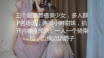 三个超嫩颜值美少女，多人群P名场面，两根小辫甜妹，扒开内裤互揉穴，一人一个骑乘位，边操边舔奶子