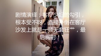 剧情演绎：客厅少妇的勾引，根本受不呀，直接扑倒在客厅沙发上就是一顿无套狂艹，最后胸射！