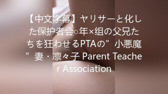 【中文字幕】ヤリサーと化した保护者会○年×组の父兄たちを狂わせるPTAの”小悪魔”妻・凛々子 Parent Teacher Association