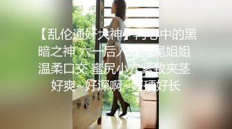 【乱伦通奸大神】内心中的黑暗之神 六一后入双马尾姐姐 温柔口交 蜜尻小穴紧致夹茎 好爽~好深啊~好硬好长