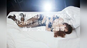 【麻豆传媒】mdsr-0001-5 妖女榨汁 淫妖横行 苏畅、夏晴子、艾鲤、李蓉蓉