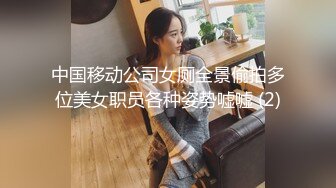 中国移动公司女厕全景偷拍多位美女职员各种姿势嘘嘘 (2)