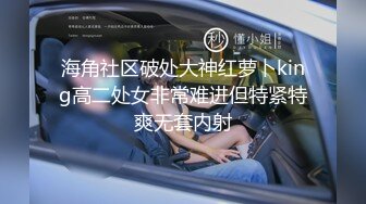 海角社区破处大神红萝卜king高二处女非常难进但特紧特爽无套内射