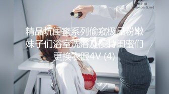 精品坑闺蜜系列偷窥极品粉嫩妹子们浴室洗浴及模特闺蜜们更换衣服4V (4)