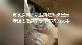 真实原创记录贴玩法升级黑丝老姐太敏感了受不了我的大牛子