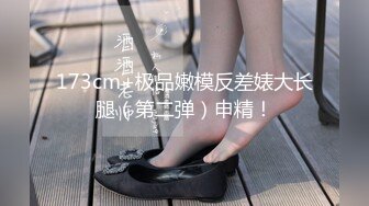 173cm+极品嫩模反差婊大长腿（第二弹）申精！