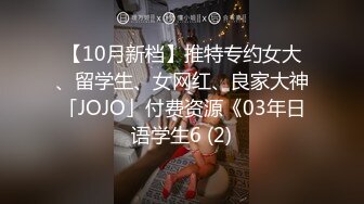 【10月新档】推特专约女大、留学生、女网红、良家大神「JOJO」付费资源《03年日语学生6 (2)