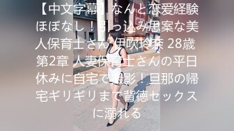 【中文字幕】なんと恋爱経験ほぼなし！引っ込み思案な美人保育士さん 伊吹玲奈 28歳 第2章 人妻保育士さんの平日休みに自宅で撮影！旦那の帰宅ギリギリまで背徳セックスに溺れる