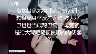 专操极品尤物【闹闹Style】超极品身材反差尤物 被大鸡巴爸爸当成鸡巴套子 母狗就是给大鸡吧随便使用的肉便器 (2)