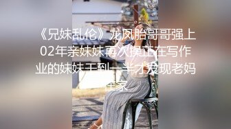 《兄妹乱伦》龙凤胎哥哥强上02年亲妹妹再次操正在写作业的妹妹干到一半才发现老妈在家