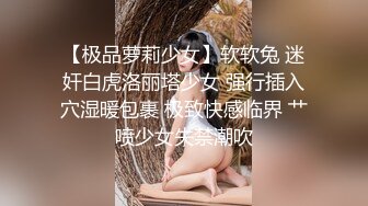 【极品萝莉少女】软软兔 迷奸白虎洛丽塔少女 强行插入穴湿暖包裹 极致快感临界 艹喷少女失禁潮吹