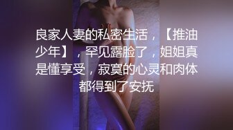 良家人妻的私密生活，【推油少年】，罕见露脸了，姐姐真是懂享受，寂寞的心灵和肉体都得到了安抚