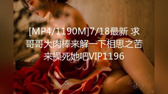 [MP4/1190M]7/18最新 求哥哥大肉棒来解一下相思之苦来操死她吧VIP1196