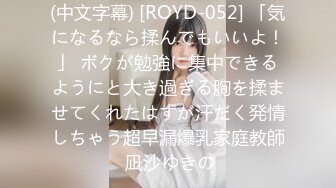 (中文字幕) [ROYD-052] 「気になるなら揉んでもいいよ！」 ボクが勉強に集中できるようにと大き過ぎる胸を揉ませてくれたはずが汗だく発情しちゃう超早漏爆乳家庭教師 凪沙ゆきの