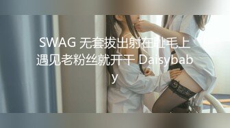 SWAG 无套拔出射在耻毛上遇见老粉丝就开干 Daisybaby