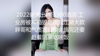 2022新流出精品360酒店 工业房被JC捣毁后重现江湖大款胖哥和气质富姐幽会搞完还要赶着回家吃晚饭