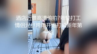 酒店近景高清偷拍?年轻打工情侣元旦跨年开炮打响新年第一炮