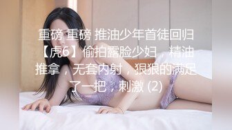 重磅 重磅 推油少年首徒回归【虎6】偷拍露脸少妇，精油推拿，无套内射，狠狠的满足了一把，刺激 (2)