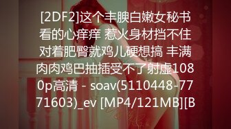 [2DF2]这个丰腴白嫩女秘书看的心痒痒 惹火身材挡不住对着肥臀就鸡儿硬想搞 丰满肉肉鸡巴抽插受不了射虚1080p高清 - soav(5110448-7771603)_ev [MP4/121MB][B