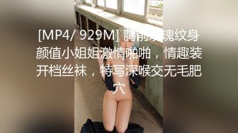 [MP4/ 929M] 胸前玫瑰纹身颜值小姐姐激情啪啪，情趣装开档丝袜，特写深喉交无毛肥穴