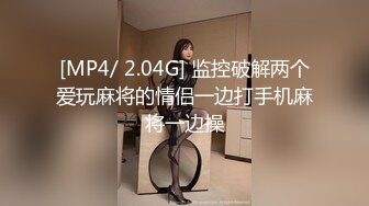 [MP4/ 2.04G] 监控破解两个爱玩麻将的情侣一边打手机麻将一边操