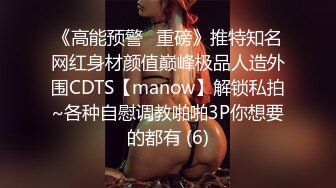 《高能预警✅重磅》推特知名网红身材颜值巅峰极品人造外围CDTS【manow】解锁私拍~各种自慰调教啪啪3P你想要的都有 (6)