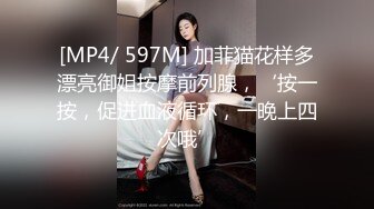 [MP4/ 597M] 加菲猫花样多漂亮御姐按摩前列腺，‘按一按，促进血液循环，一晚上四次哦’