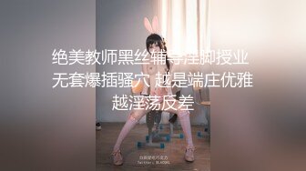 绝美教师黑丝辅导淫脚授业 无套爆插骚穴 越是端庄优雅越淫荡反差