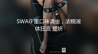 SWAG 重口味请坐，浓稠液体狂流 楚妍