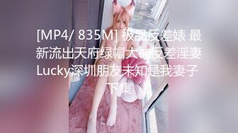 [MP4/ 835M] 极品反差婊 最新流出天府绿帽大神反差淫妻Lucky深圳朋友未知是我妻子 下集