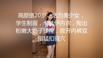 高颜值20岁，活力美少女，学生制服，卡哇伊内衣，掏出粉嫩大奶子揉捏，拨开内裤双指猛扣骚穴