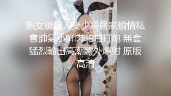 熟女饑渴人妻少婦居家偷情私會帥氣小鮮肉啪啪打炮 無套猛烈輸出高潮體外爆射 原版高清