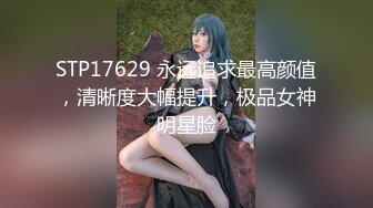 STP17629 永远追求最高颜值，清晰度大幅提升，极品女神明星脸