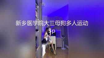 新乡医学院大三母狗多人运动3p