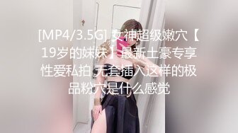 [MP4/3.5G] 女神超级嫩穴【19岁的妹妹】最新土豪专享性爱私拍 无套插入这样的极品粉穴是什么感觉