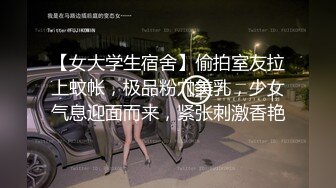 【女大学生宿舍】偷拍室友拉上蚊帐，极品粉穴美乳，少女气息迎面而来，紧张刺激香艳