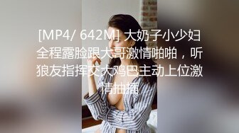 [MP4/ 642M] 大奶子小少妇全程露脸跟大哥激情啪啪，听狼友指挥交大鸡巴主动上位激情抽插