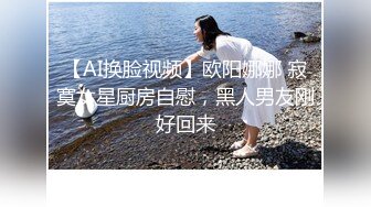 【AI换脸视频】欧阳娜娜 寂寞女星厨房自慰，黑人男友刚好回来