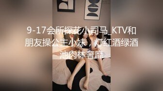 9-17会所探花小司马_KTV和朋友操公主小妹，灯红酒绿酒池肉林奢靡