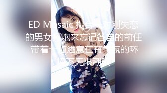 ED Mosaic 撮合一对刚失恋的男女打炮来忘记各自的前任 带着一点酒意在有气氛的环境下无限潮吹