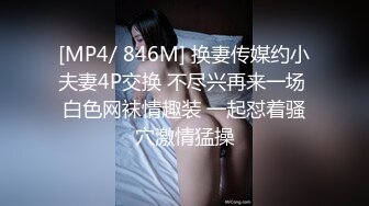 [MP4/ 846M] 换妻传媒约小夫妻4P交换 不尽兴再来一场 白色网袜情趣装 一起怼着骚穴激情猛操