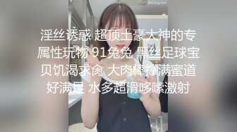 淫丝诱惑 超顶土豪大神的专属性玩物 91兔兔 黑丝足球宝贝饥渴求肏 大肉棒撑满蜜道好满足 水多超滑哆嗦激射