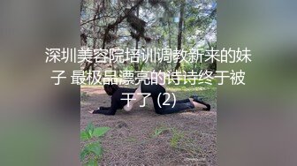 深圳美容院培训调教新来的妹子 最极品漂亮的诗诗终于被干了 (2)