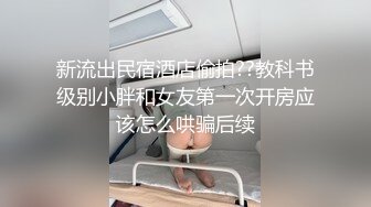 新流出民宿酒店偷拍??教科书级别小胖和女友第一次开房应该怎么哄骗后续