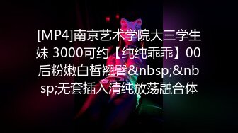 [MP4]南京艺术学院大三学生妹 3000可约【纯纯乖乖】00后粉嫩白皙翘臀&nbsp;&nbsp;无套插入清纯放荡融合体