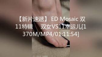 【新片速遞】 ED Mosaic 双11特辑❤️双女VS11幸运儿[1370M/MP4/01:11:54]